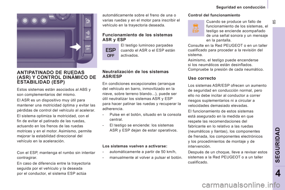 Peugeot Expert VU 2011  Manual del propietario (in Spanish) ESP
 85
   
 
Seguridad en conducción  
 
SEGURIDA
D
4
 
ANTIPATINADO DE RUEDAS (ASR) Y CONTROL DINÁMICO DEESTABILIDAD (ESP)
 
Estos sistemas están asociados al ABS y 
son complementarios del mismo
