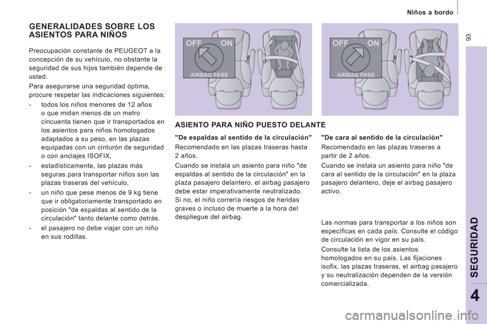 Peugeot Expert VU 2011  Manual del propietario (in Spanish)  93
   
 
Niños a bordo  
 
SEGURIDA
D
4
 
GENERALIDADES SOBRE LOS
ASIENTOS PARA NIÑOS 
   
"De espaldas al sentido de la circulación" 
  Recomendado en las plazas traseras hasta 
2 años. 
  Cuand