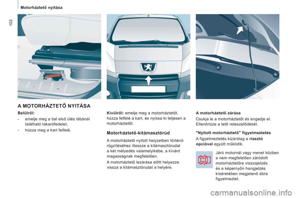 Peugeot Expert VU 2011  Kezelési útmutató (in Hungarian) 102
Motorháztető nyitása  
 
 
A MOTORHÁZTETŐ NYITÁSA 
 
 
Belülről:  
   
 
-   emelje meg a bal első ülés lábánál 
található takarófedelet, 
   
-   húzza meg a kart felfelé.     