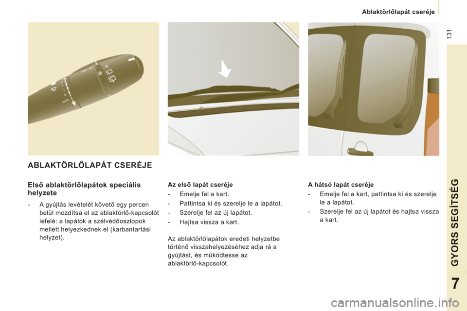 Peugeot Expert VU 2011  Kezelési útmutató (in Hungarian)  131
   
 
Ablaktörlőlapát cseréje  
 
GYORS SEGÍTSÉ
G
7
 
 
Első ablaktörlőlapátok speciális 
helyzete 
   
 
-   A gyújtás levételét követő egy percen 
belül mozdítsa el az ablakt