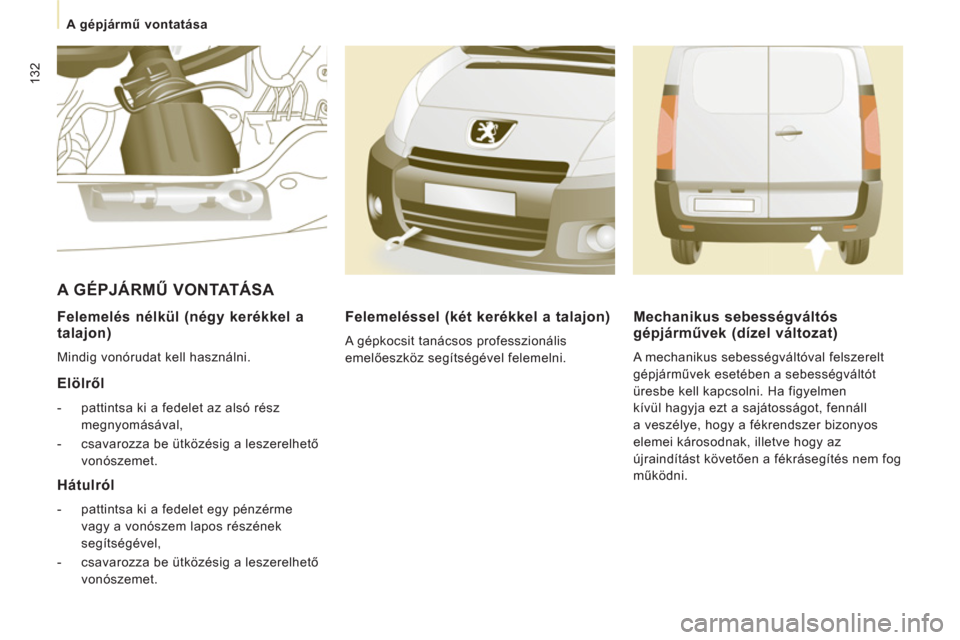 Peugeot Expert VU 2011  Kezelési útmutató (in Hungarian) 132
A gépjármű vontatása 
 
 
Felemelés nélkül (négy kerékkel a 
talajon) 
  Mindig vonórudat kell használni.  
 
 
Elölről 
 
 
 
-   pattintsa ki a fedelet az alsó rész 
megnyomásáv