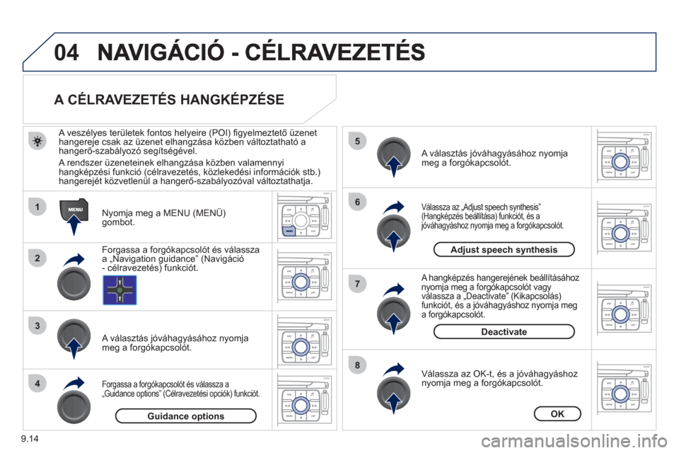 Peugeot Expert VU 2011  Kezelési útmutató (in Hungarian) 9.14
04
1
2
3
5
6
7
8
4
   
 
 
 
 
 
 
A CÉLRAVEZETÉS HANGKÉPZÉSE 
 
 
Nyomja meg a MENU (MENÜ) 
gombot.      
A veszél
yes területek fontos helyeire (POI) ﬁ gyelmeztető üzenet
hangereje c