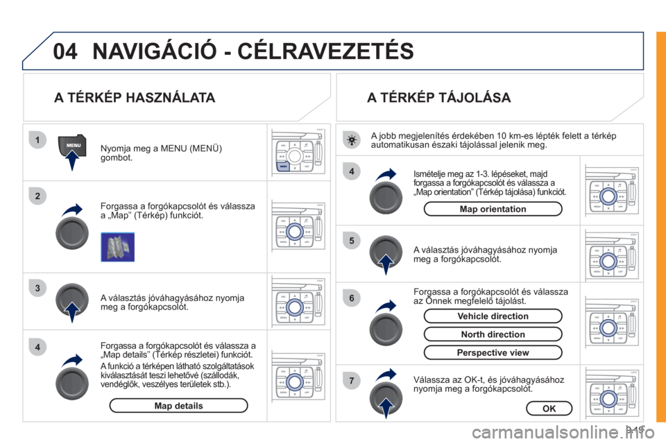 Peugeot Expert VU 2011 Kezelési útmutató (in Hungarian) 9.19
04
1
2
3
4
4
5
6
7
NAVIGÁCIÓ - CÉLRAVEZETÉS
A TÉRKÉP HASZNÁLATA
Forgassa a forgókapcsolót és válassza
a „Map” (Térkép) funkciót.
N
yomja meg a MENU (M Peugeot Expert VU 2011 Kezelési útmutató (in Hungarian) 9.19
04
1
2
3
4
4
5
6
7
NAVIGÁCIÓ - CÉLRAVEZETÉS
A TÉRKÉP HASZNÁLATA
Forgassa a forgókapcsolót és válassza
a „Map” (Térkép) funkciót.
N
yomja meg a MENU (M