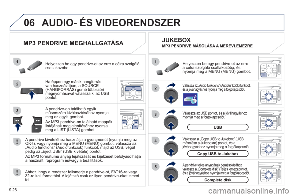 Peugeot Expert VU 2011  Kezelési útmutató (in Hungarian) 9.26
06
1
2
4
3
5
1
2
3
AUDIO- ÉS VIDEORENDSZER 
   
 
 
 
 
 
 
MP3 PENDRIVE MEGHALLGATÁSA 
Ha éppen egy másik hangforrás van használatban, a SOURCE(HANGFORRÁS) gomb többszöri,
megnyomásáv