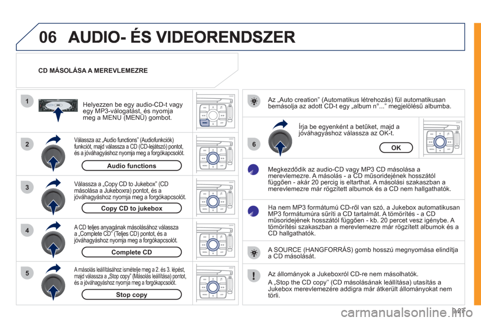 Peugeot Expert VU 2011  Kezelési útmutató (in Hungarian) 9.27
06
1
2
4
3
6
5
CD MÁSOLÁSA A MEREVLEMEZRE  
Válassza az „Audio functions” (Audiofunkciók) funkciót, majd válassza a CD (CD-lejátszó) pontot,
és a jóváhagyáshoz nyomja meg a forgó