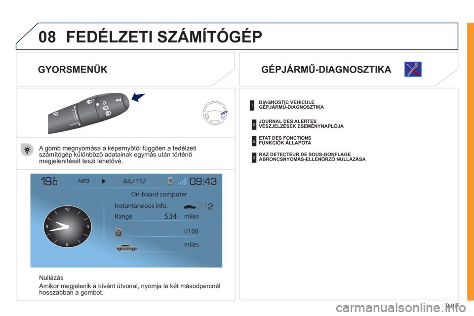 Peugeot Expert VU 2011  Kezelési útmutató (in Hungarian) 9.37
08FEDÉLZETI SZÁMÍTÓGÉP
   
GYORSMENÜK 
 
 
A gomb megnyomása a képernyőtől függően a fedélzeti 
számítógép különböző adatainak egymás után történő 
megjelenítését tes