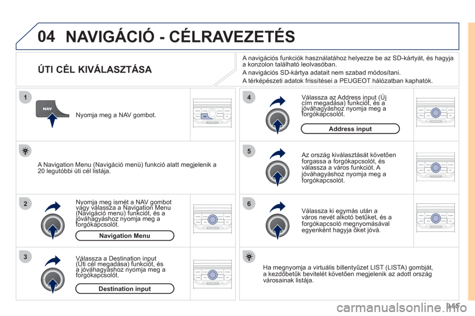 Peugeot Expert VU 2011 Kezelési útmutató (in Hungarian) 9.55
04
1
2
3
5
6
4
NAVIGÁCIÓ - CÉLRAVEZETÉS
ÚTI CÉL KIVÁLASZTÁSA
Nyomja meg ismét a NAV gombotvagy válassza a Navigation Menu yj g ggg
(Navigáció menü) funkci Peugeot Expert VU 2011 Kezelési útmutató (in Hungarian) 9.55
04
1
2
3
5
6
4
NAVIGÁCIÓ - CÉLRAVEZETÉS
ÚTI CÉL KIVÁLASZTÁSA
Nyomja meg ismét a NAV gombotvagy válassza a Navigation Menu yj g ggg
(Navigáció menü) funkci