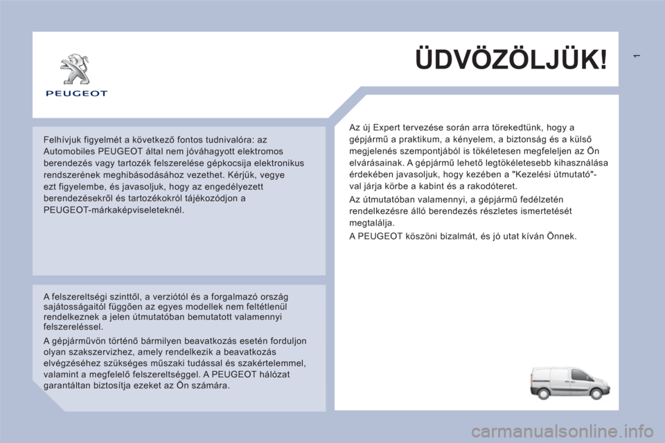 Peugeot Expert VU 2011 Kezelési útmutató (in Hungarian) ÜDVÖZÖLJÜK!
Az új Expert tervezése során arra törekedtünk, hogy a
gépjármű a praktikum, a kényelem, a biztonság és a külső
megjelenés szempontjából is tökéletesen megfelelj Peugeot Expert VU 2011 Kezelési útmutató (in Hungarian) ÜDVÖZÖLJÜK!
Az új Expert tervezése során arra törekedtünk, hogy a
gépjármű a praktikum, a kényelem, a biztonság és a külső
megjelenés szempontjából is tökéletesen megfelelj