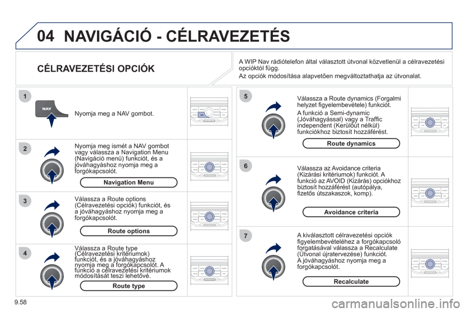 Peugeot Expert VU 2011  Kezelési útmutató (in Hungarian) 9.58
04
4
3
2
1
7
6
5
NAVIGÁCIÓ - CÉLRAVEZETÉS 
   
CÉLRAVEZETÉSI OPCIÓK 
 
 
Válassza a Route dynamics (Forgalmi helyzet ﬁ gyelembevÈtele) funkciÛt. 
 
A funkciÛ a Semi-dynamic (JÛv·ha