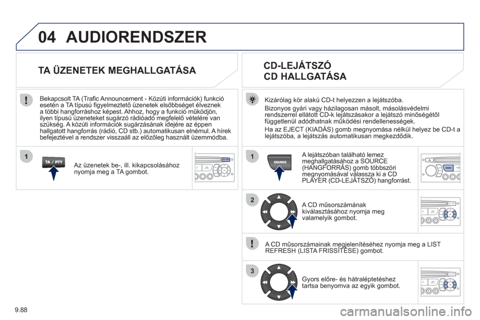 Peugeot Expert VU 2011 Kezelési útmutató (in Hungarian) 9.88
04
1
2
3
AUDIORENDSZER
Kizárólag kör alakú CD-t helyezzen a lejátszóba.
Bizon
yos gyári vagy házilagosan másolt, másolásvédelmi
rendszerrel ellátott CD-k lejátszásakor a lejáts Peugeot Expert VU 2011 Kezelési útmutató (in Hungarian) 9.88
04
1
2
3
AUDIORENDSZER
Kizárólag kör alakú CD-t helyezzen a lejátszóba.
Bizon
yos gyári vagy házilagosan másolt, másolásvédelmi
rendszerrel ellátott CD-k lejátszásakor a lejáts