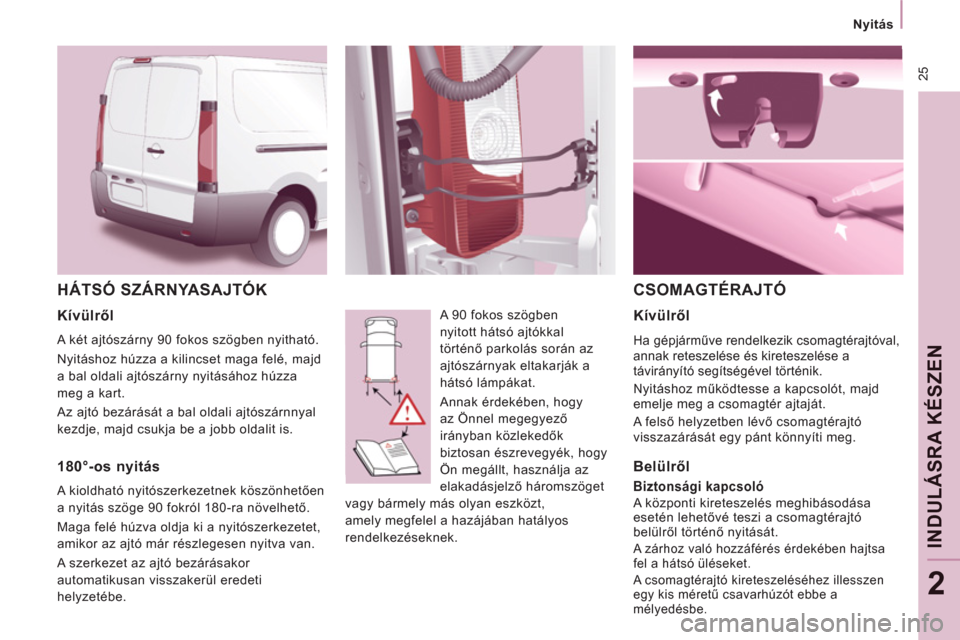 Peugeot Expert VU 2011  Kezelési útmutató (in Hungarian)  25
   
 
Nyitás  
 
INDULÁSRA KÉSZEN
2
 
HÁTSÓ SZÁRNYASAJTÓK 
 
A 90 fokos szögben 
nyitott hátsó ajtókkal 
történő parkolás során az 
ajtószárnyak eltakarják a 
hátsó lámpákat