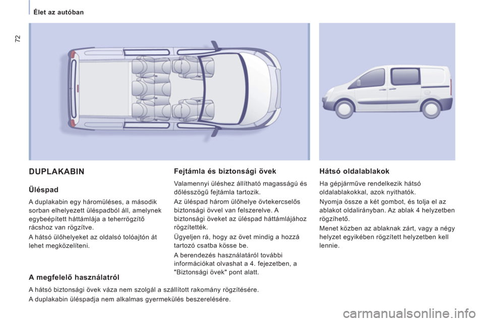 Peugeot Expert VU 2011  Kezelési útmutató (in Hungarian) 72
Élet az autóban 
  DUPLAKABIN
 
 
Üléspad
 A duplakabin egy háromüléses, a második
sorban elhelyezett üléspadból áll, amelynek
egybeépített háttámlája a teherrögzítő 
r