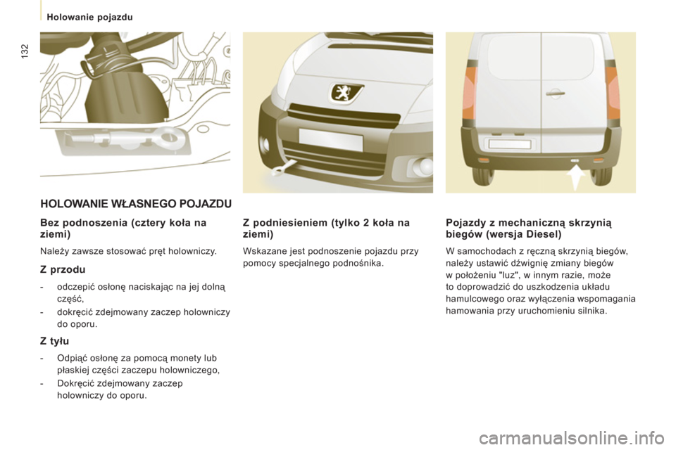 Peugeot Expert VU 2011  Instrukcja Obsługi (in Polish) 132
Holowanie pojazdu  
 
 
 
Bez podnoszenia (cztery koła na 
ziemi) 
  Należy zawsze stosować pręt holowniczy.  
 
 
Z przodu 
 
 
 
-  odczepić osłonę naciskając na jej dolną 
część, 
 