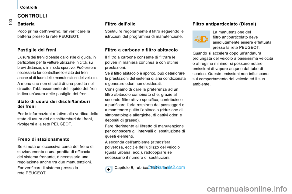 Peugeot Expert VU 2010 Manuale del proprietario (in Italian) 100
Controlli
CONTROLLI
Batteria
Poco prima dellinverno, far verificare la
batteria presso la rete PEUGEOT.
Pastiglie dei freni
Lusura dei freni dipende dallo stile di guida Peugeot Expert VU 2010 Manuale del proprietario (in Italian) 100
Controlli
CONTROLLI
Batteria
Poco prima dellinverno, far verificare la
batteria presso la rete PEUGEOT.
Pastiglie dei freni
Lusura dei freni dipende dallo stile di guida