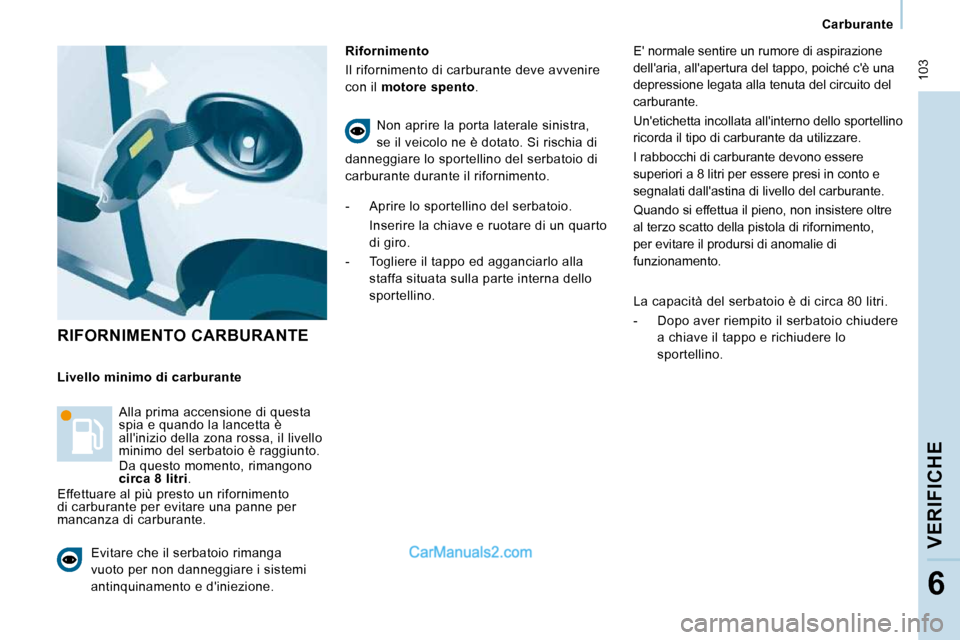 Peugeot Expert VU 2010  Manuale del proprietario (in Italian)  103
   Carburante   
VERIFICHE
6
 RIFORNIMENTO CARBURANTE  
  Rifornimento  
 Il rifornimento di carburante deve avvenire  
con il  motore spento  . 
  Livello minimo di carburante   Alla prima accen