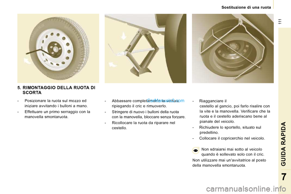 Peugeot Expert VU 2010 Manuale del proprietario (in Italian) 111
Sostituzione di una ruota
GUIDA RAPIDA
7
- Abbassare completamente la vettura ripiegando il cric e rimuoverlo.
- Stringere di nuovo i bulloni della ruota con la manovella, blo Peugeot Expert VU 2010 Manuale del proprietario (in Italian) 111
Sostituzione di una ruota
GUIDA RAPIDA
7
- Abbassare completamente la vettura ripiegando il cric e rimuoverlo.
- Stringere di nuovo i bulloni della ruota con la manovella, blo