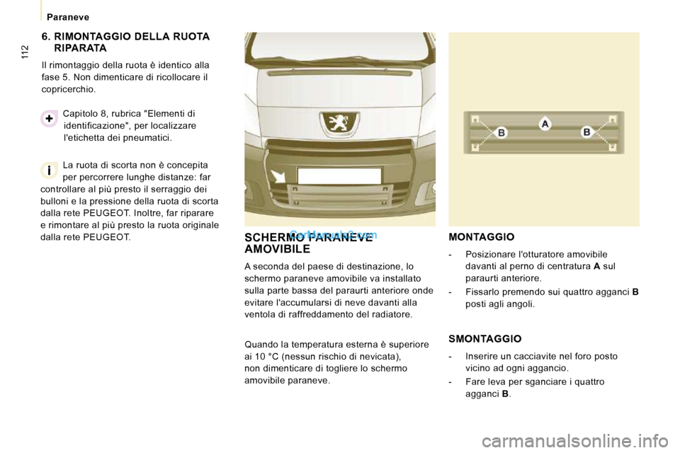 Peugeot Expert VU 2010  Manuale del proprietario (in Italian) 112
   Paraneve   
  6.   RIMONTAGGIO  DELLA  RUOTA  RIPARATA 
 Il rimontaggio della ruota è identico alla  
fase 5. Non dimenticare di ricollocare il 
copricerchio. 
 La ruota di scorta non è conce