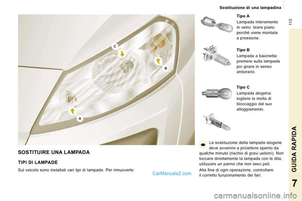 Peugeot Expert VU 2010  Manuale del proprietario (in Italian)  113
   Sostituzione  di  una  lampadina   
GUIDA RAPIDA 
7
 SOSTITUIRE UNA LAMPADA 
  
Tipo A   
 Lampada interamente  
in vetro: tirare piano 
perché viene montata 
a pressione.  
  
Tipo B   
 Lam