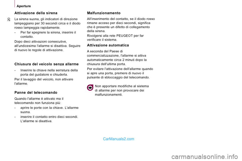 Peugeot Expert VU 2010  Manuale del proprietario (in Italian) 20
   Aperture   
  Attivazione  della  sirena  
 La sirena suona, gli indicatori di direzione  
lampeggiano per 30 secondi circa e il diodo 
rosso lampeggia rapidamente.  
   -   Per far spegnere la 