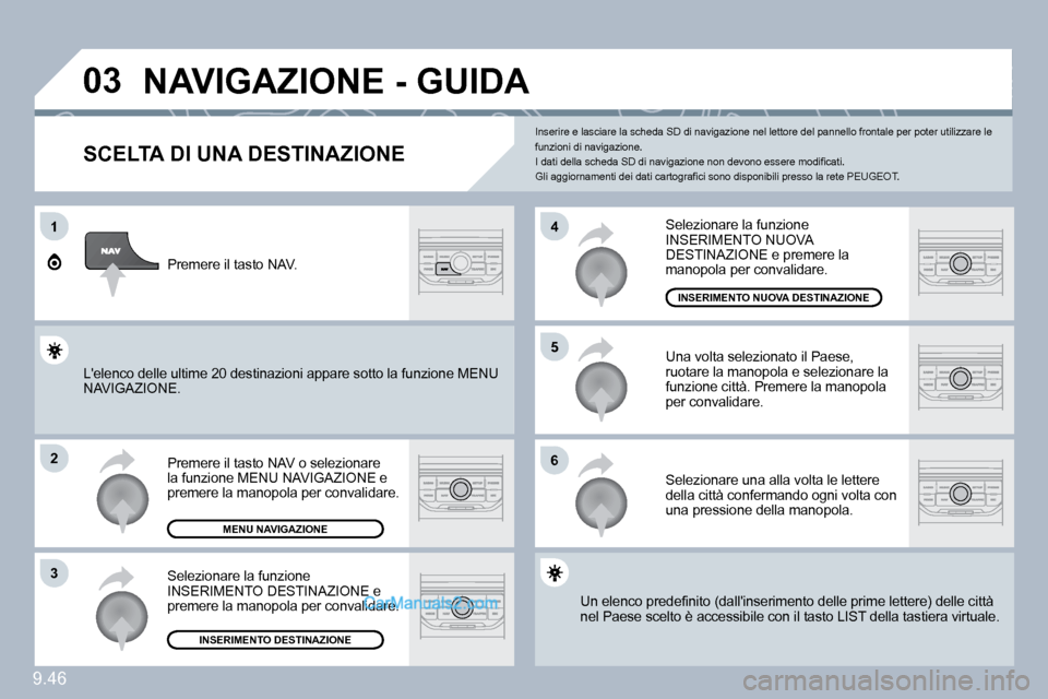 Peugeot Expert VU 2010  Manuale del proprietario (in Italian) 9.46
�0�3
1
�2
�3
�6
�5
�4
� �N�A�V�I�G�A�Z�I�O�N�E� �-� �G�U�I�D�A� 
  SCELTA DI UNA DESTINAZIONE 
 Premere il tasto NAV o selezionare �l�a� �f�u�n�z�i�o�n�e� �M�E�N�U� �N�A�V�I�G�A�Z�I�O�N�E� �e� �p