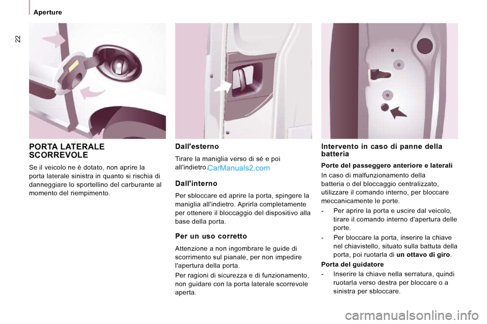 Peugeot Expert VU 2010  Manuale del proprietario (in Italian) 22
   Aperture   
 PORTA LATERALE SCORREVOLE 
 Se il veicolo ne è dotato, non aprire la  
porta laterale sinistra in quanto si rischia di 
danneggiare lo sportellino del carburante al 
momento del ri