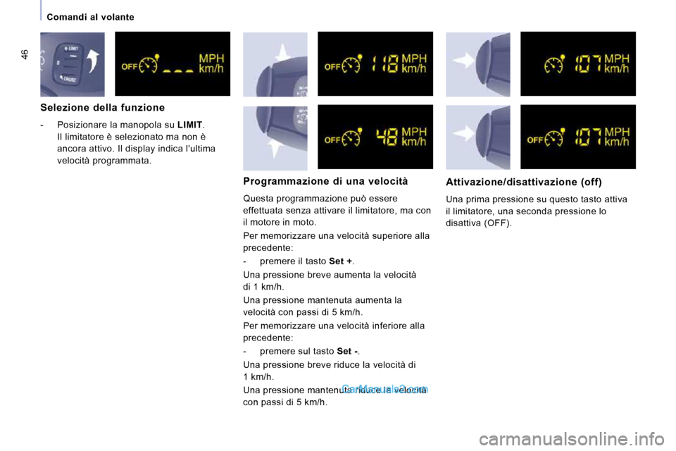 Peugeot Expert VU 2010  Manuale del proprietario (in Italian) 46
   Comandi  al  volante   
  Selezione  della  funzione  
   -   Posizionare la manopola su   LIMIT . 
Il limitatore è selezionato ma non è  
ancora attivo. Il display indica lultima 
velocità 