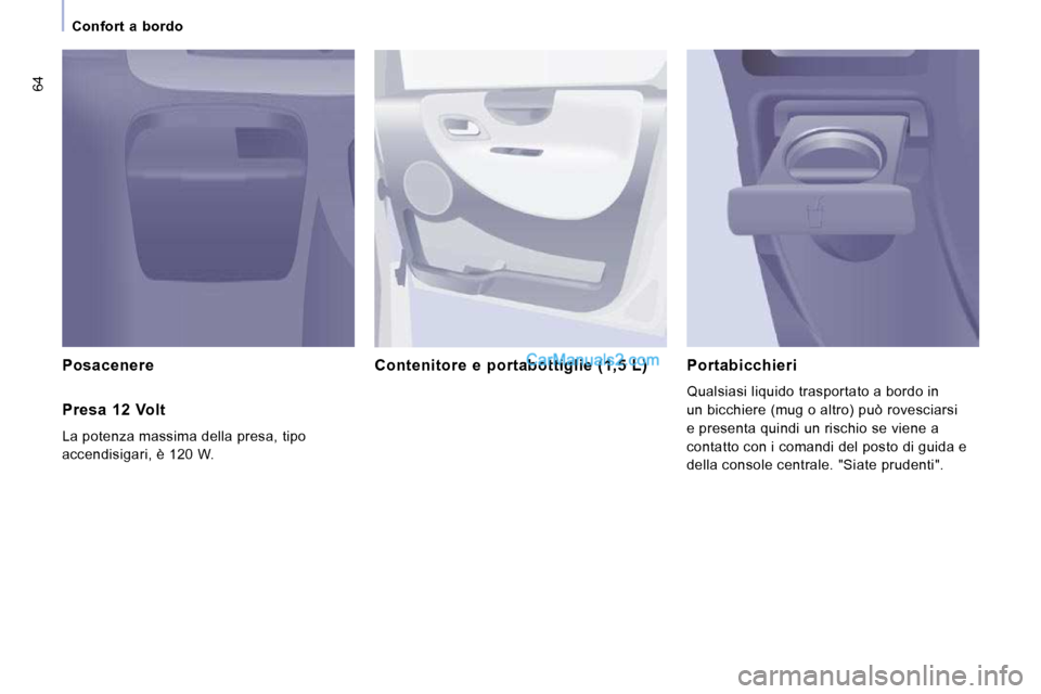 Peugeot Expert VU 2010 Manuale del proprietario (in Italian) 64
Confort a bordo
Posacenere Contenitore e portabottiglie (1,5 L ) Portabicchieri
Qualsiasi liquido trasportato a bordo in
un bicchiere (mug o altro) può rovesciarsi Peugeot Expert VU 2010 Manuale del proprietario (in Italian) 64
Confort a bordo
Posacenere Contenitore e portabottiglie (1,5 L ) Portabicchieri
Qualsiasi liquido trasportato a bordo in
un bicchiere (mug o altro) può rovesciarsi
