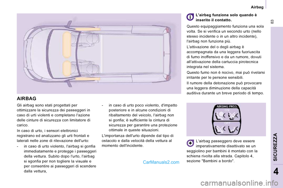 Peugeot Expert VU 2010  Manuale del proprietario (in Italian)  83
   Airbag   
SICUREZZA
4
 Gli airbag sono stati progettati per  
ottimizzare la sicurezza dei passeggeri in 
caso di urti violenti e completano lazione 
delle cinture di sicurezza con limitatore 