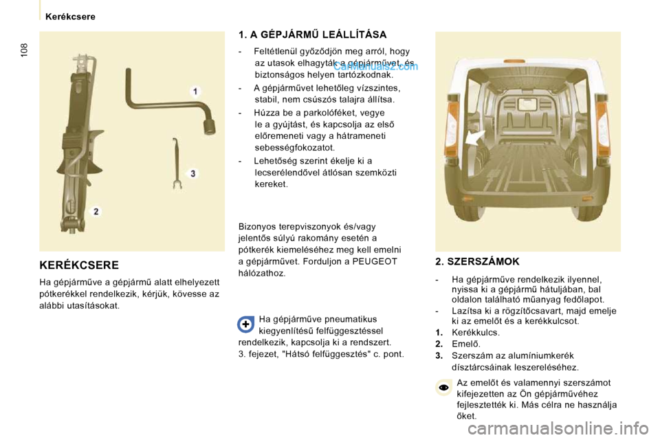 Peugeot Expert VU 2010  Kezelési útmutató (in Hungarian) 108
� � � �K�e�r�é�k�c�s�e�r�e� � � 
 KERÉKCSERE 
� �H�a� �g�é�p�j�á�r�mC�v�e� �a� �g�é�p�j�á�r�mC� �a�l�a�t�t� �e�l�h�e�l�y�e�z�e�t�t�  
�p�ó�t�k�e�r�é�k�k�e�l� �r�e�n�d�e�l�k�e�z�i�k�,� �k