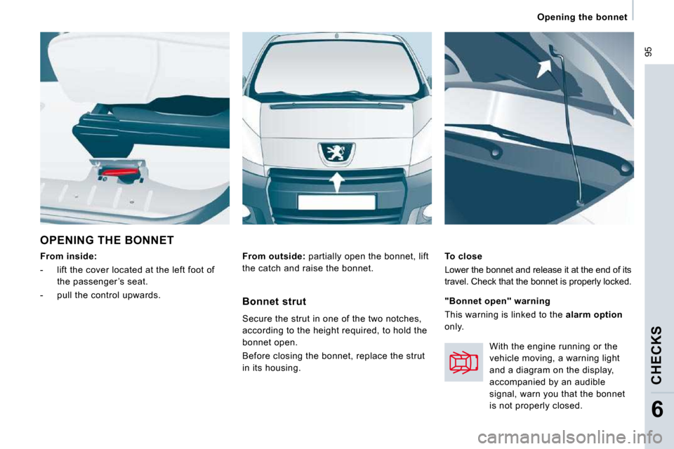 Peugeot Expert VU 2009  Owners Manual  95
   Opening  the  bonnet   
 CHECKS 
6
 OPENING THE BONNET 
From inside:  
-   lift the cover located at the left foot of 
the passenger ’s seat. 
-   pull the control upwards.  
  To close 
 Low