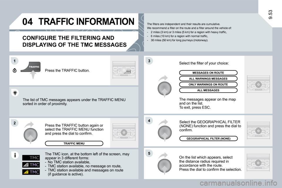 Peugeot Expert VU 2009  Owners Manual �0�4
1
�2
�5
�4
�3
9.53
 TRAFFIC INFORMATION 
  CONFIGURE THE FILTERING AND 
DISPLAYING OF THE TMC MESSAGES 
 On the list which appears, select the distance radius required in accordance with the rout