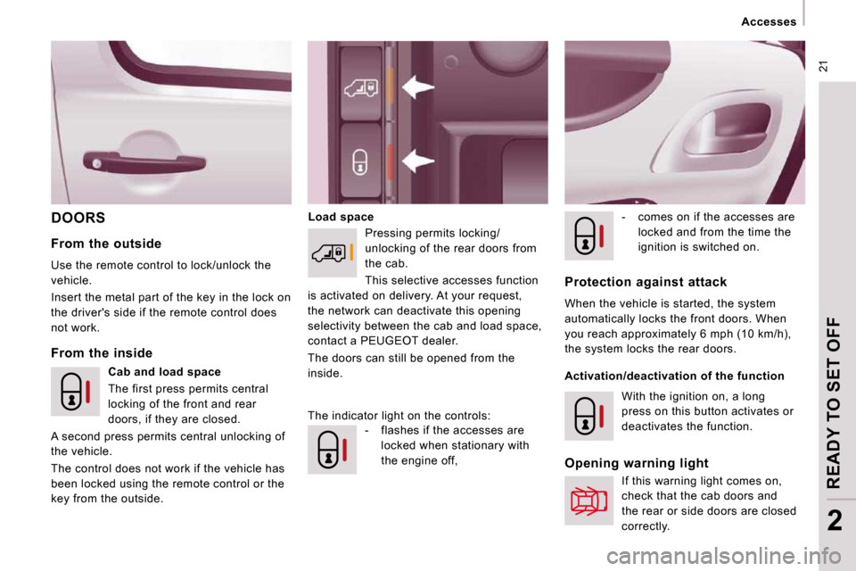 Peugeot Expert VU 2009  Owners Manual  21
   Accesses   
READY TO SET OFF
2
 DOORS   Load space   -    comes on if the accesses are 
locked and from the time the  
ignition is switched on.    
  From  the  inside 
  From  the  outside  
 