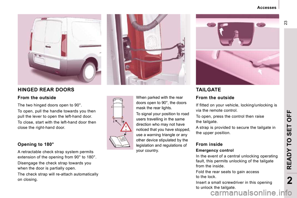 Peugeot Expert VU 2009 Owners Guide 23
Accesses
READY TO SET OFF
2
HINGED REAR DOORS
When parked with the rear
doors open to 90°, the doors
mask the rear lights.
To signal your position to road
users travelling in the Peugeot Expert VU 2009 Owners Guide 23
Accesses
READY TO SET OFF
2
HINGED REAR DOORS
When parked with the rear
doors open to 90°, the doors
mask the rear lights.
To signal your position to road
users travelling in the