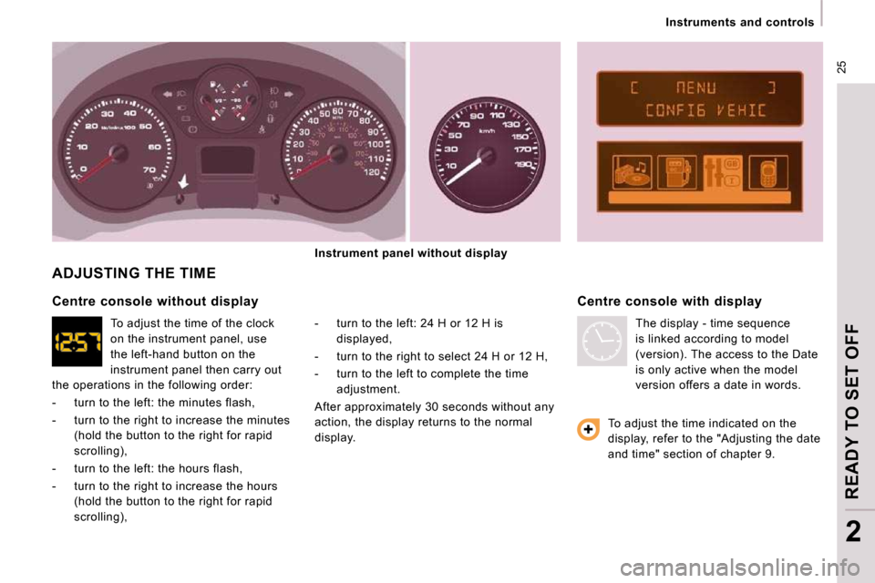 Peugeot Expert VU 2009 Owners Guide  25
   Instruments  and  controls   
READY TO SET OFF
2
 ADJUSTING THE TIME 
  -   turn to the left: 24 H or 12 H is displayed, 
  -   turn to the right to select 24 H or 12 H,  
  -   turn to the lef