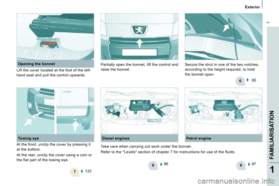 Peugeot Expert VU 2009 Owners Manual 6
7
6
6
7
Exterior
FAMILIARISATION
1
96
Diesel engines Petrol engine
97
122
Towing eye
Opening the bonnet
Lift the cover located at the foot of the left-
hand seat Peugeot Expert VU 2009 Owners Manual 6
7
6
6
7
Exterior
FAMILIARISATION
1
96
Diesel engines Petrol engine
97
122
Towing eye
Opening the bonnet
Lift the cover located at the foot of the left-
hand seat