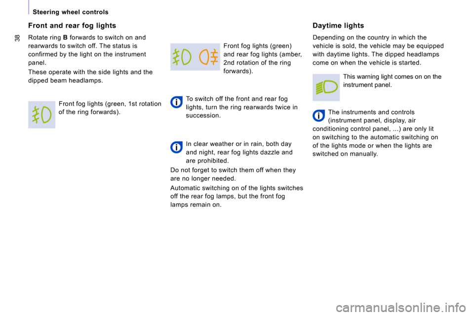 Peugeot Expert VU 2009  Owners Manual 38
   Steering  wheel  controls    Front fog lights (green)  
and rear fog lights (amber, 
2nd rotation of the ring 
forwards).   
 To switch off the front and rear fog 
lights, turn the ring rearward