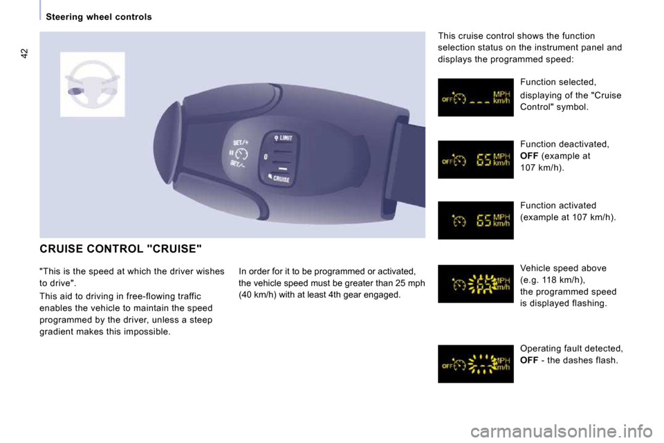 Peugeot Expert VU 2009 Service Manual 42
Steering wheel controls
CRUISE CONTROL "CRUISE"
In order for it to be programmed or activated,
the vehicle speed must be greater than 25 mph
(40 km/h) with at least 4th gear engaged. Peugeot Expert VU 2009 Service Manual 42
Steering wheel controls
CRUISE CONTROL "CRUISE"
In order for it to be programmed or activated,
the vehicle speed must be greater than 25 mph
(40 km/h) with at least 4th gear engaged.