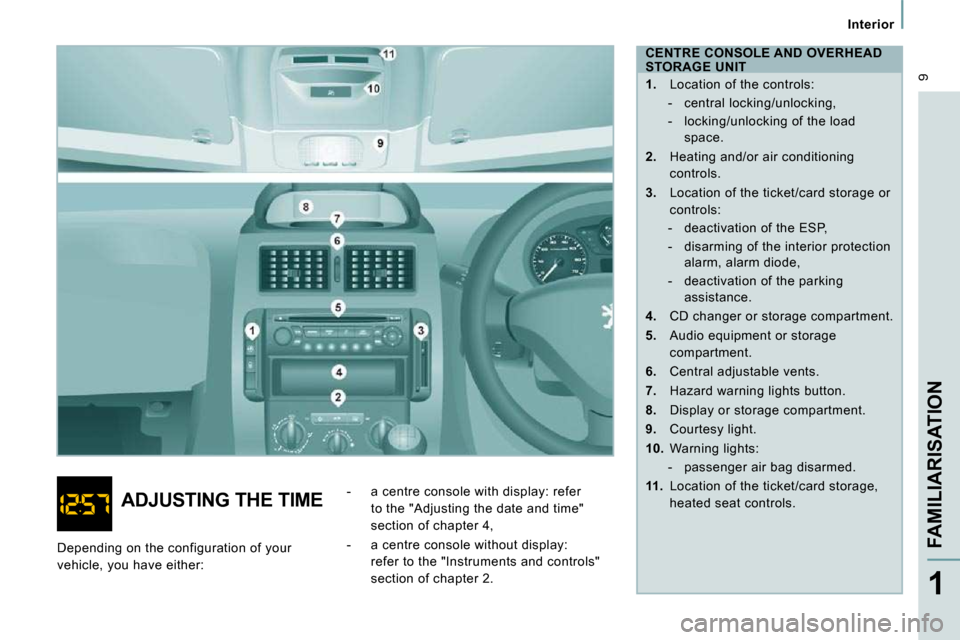 Peugeot Expert VU 2009  Owners Manual  9
   Interior   
FAMILIARISATION
1
  CENTRE CONSOLE AND OVERHEAD 
STORAGE UNIT  
   
1.    Location of the controls: 
   -   central locking/unlocking,  
  -   locking/unlocking of the load  space.  