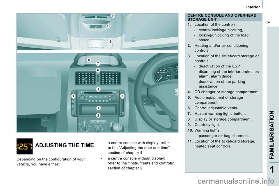 Peugeot Expert VU 2009 Owners Manual 9
Interior
FAMILIARISATION
1
CENTRE CONSOLE AND OVERHEAD
STORAGE UNIT
1. Location of the controls:
- central locking/unlocking,
- locking/unlocking of the load space. Peugeot Expert VU 2009 Owners Manual 9
Interior
FAMILIARISATION
1
CENTRE CONSOLE AND OVERHEAD
STORAGE UNIT
1. Location of the controls:
- central locking/unlocking,
- locking/unlocking of the load space.