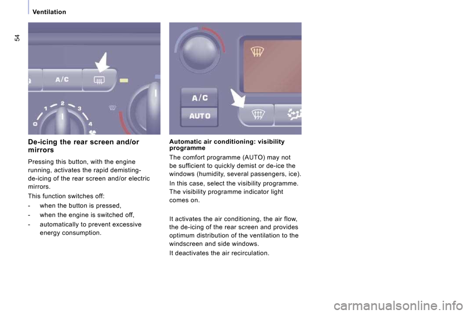 Peugeot Expert VU 2009 Workshop Manual 54
   Ventilation   
  De-icing  the  rear  screen  and/or  
mirrors  
 Pressing this button, with the engine  
running, activates the rapid demisting- 
de-icing of the rear screen and/or electric 
mi