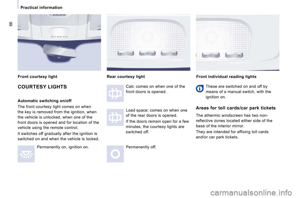Peugeot Expert VU 2009 Repair Manual 66
 Practical  information 
 COURTESY LIGHTS  
  Automatic switching on/off  
 The front courtesy light comes on when  
the key is removed from the ignition, when 
the vehicle is unlocked, when one of