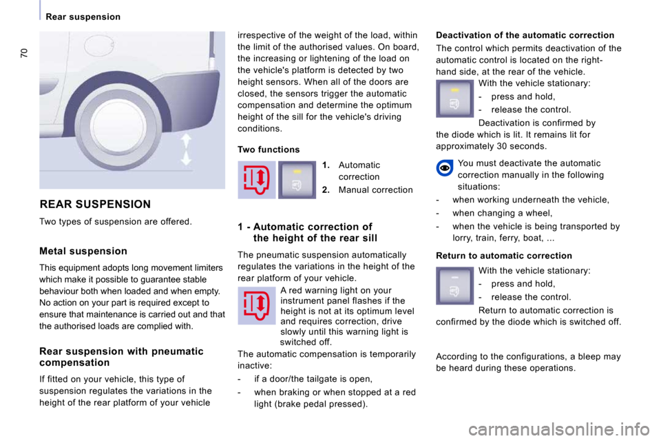 Peugeot Expert VU 2009  Owners Manual 70
  Rear  suspension  
  Metal  suspension  
 This equipment adopts long movement limiters  
which make it possible to guarantee stable 
behaviour both when loaded and when empty. 
No action on your 