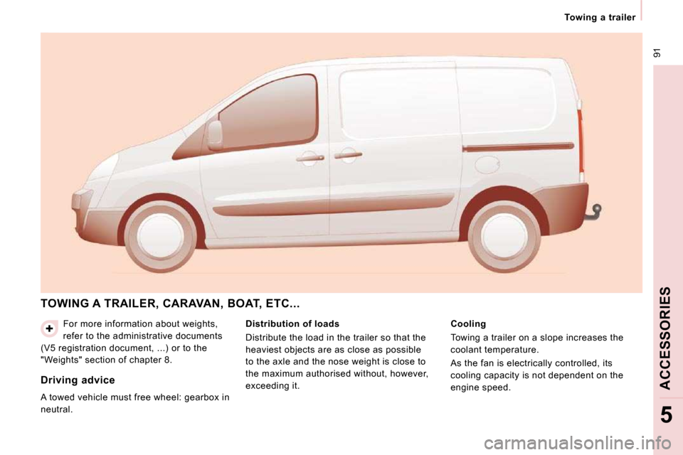 Peugeot Expert VU 2009 Owners Manual 91
Towing a trailer
ACCESSORIES
5
For more information about weights,
refer to the administrative documents
(V5 registration document, ...) or to the
"Weights" section of chapter 8.
TO Peugeot Expert VU 2009 Owners Manual 91
Towing a trailer
ACCESSORIES
5
For more information about weights,
refer to the administrative documents
(V5 registration document, ...) or to the
"Weights" section of chapter 8.
TO