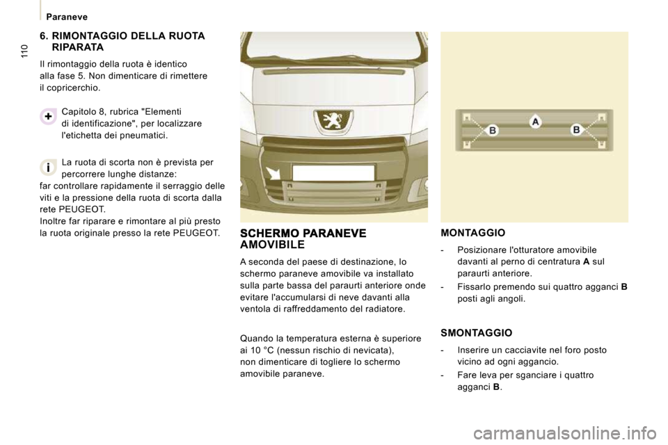 Peugeot Expert VU 2009  Manuale del proprietario (in Italian) 110
  Paraneve   
  6.   RIMONTAGGIO  DELLA  RUOTA  RIPARATA 
 Il rimontaggio della ruota è identico  
alla fase 5. Non dimenticare di rimettere 
il copricerchio. 
 La ruota di scorta non è prevista