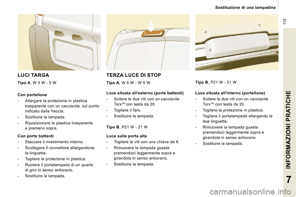 Peugeot Expert VU 2009  Manuale del proprietario (in Italian)  115
   Sostituzione  di  una  lampadina   
INFORMAZIONI PRATICHE
7
 TERZA LUCE DI STOP 
  
Tipo A , 
 W 5 W - W 5 W  
 LUCI TARGA 
  
Tipo A  , W 5 W - 5 W  
  Luce situata allinterno (portellone)  