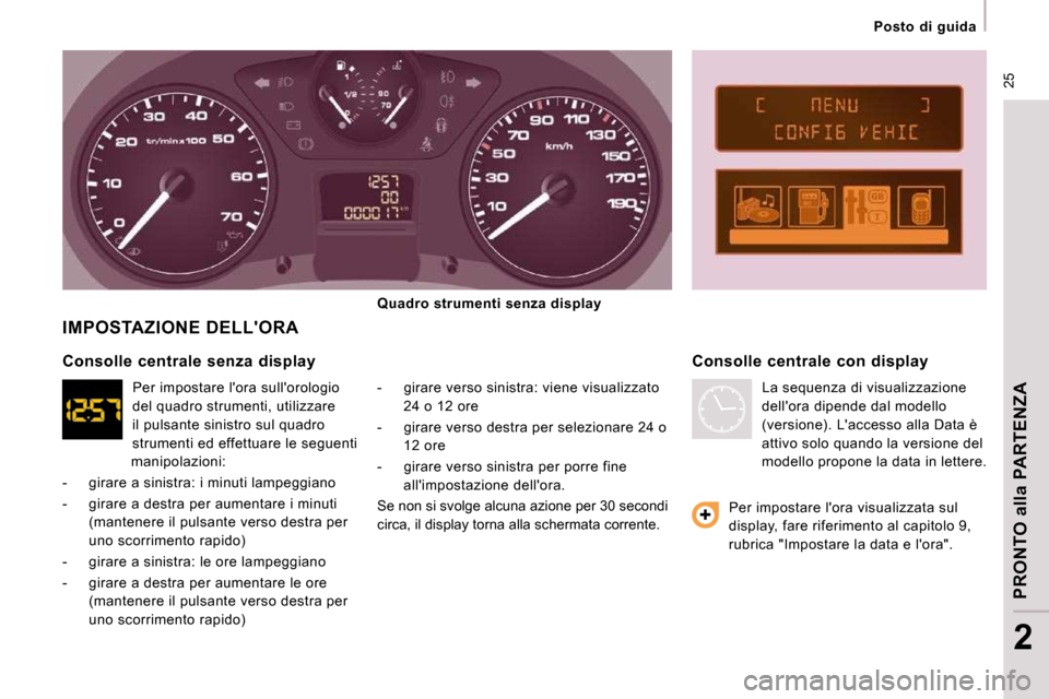 Peugeot Expert VU 2009 Manuale del proprietario (in Italian) 25
Posto di guida
PRONTO alla PARTENZA
2
IMPOSTAZIONE DELLORA
- girare verso sinistra: viene visualizzato 24 o 12 ore
- girare verso destra per selezionare 24 o 12 ore
- gir Peugeot Expert VU 2009 Manuale del proprietario (in Italian) 25
Posto di guida
PRONTO alla PARTENZA
2
IMPOSTAZIONE DELLORA
- girare verso sinistra: viene visualizzato 24 o 12 ore
- girare verso destra per selezionare 24 o 12 ore
- gir
