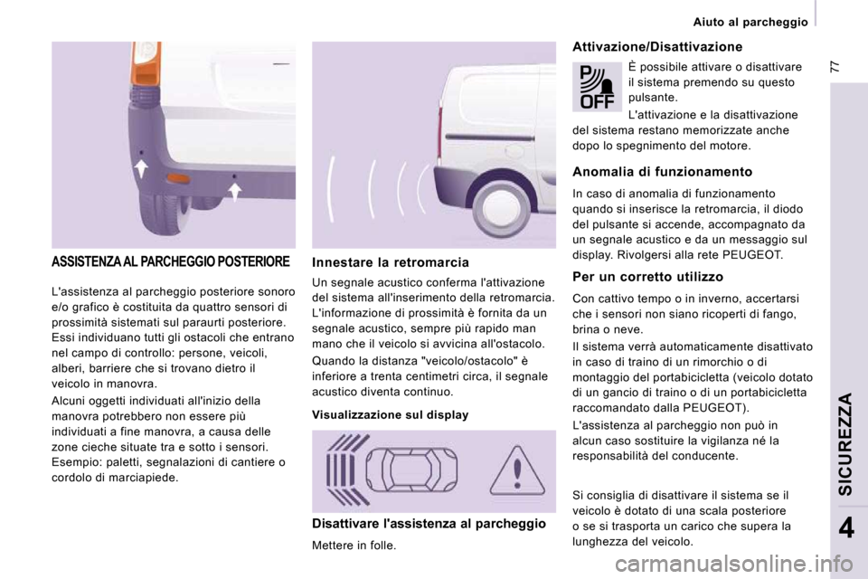 Peugeot Expert VU 2009  Manuale del proprietario (in Italian)  77
   Aiuto  al  parcheggio   
SICUREZZA
4
 Lassistenza al parcheggio posteriore sonoro  
e/o grafico è costituita da quattro sensori di 
prossimità sistemati sul paraurti posteriore. 
Essi indivi