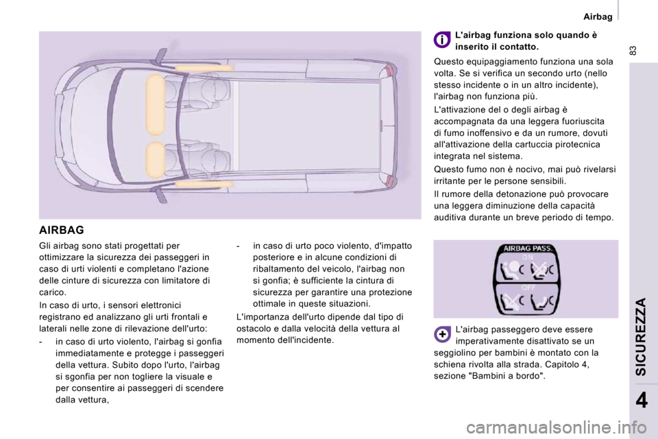 Peugeot Expert VU 2009  Manuale del proprietario (in Italian)  83
   Airbag   
SICUREZZA
4
 Gli airbag sono stati progettati per  
ottimizzare la sicurezza dei passeggeri in 
caso di urti violenti e completano lazione 
delle cinture di sicurezza con limitatore 