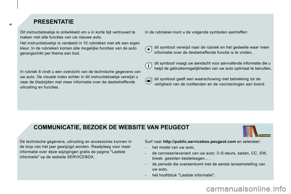Peugeot Expert VU 2009  Handleiding (in Dutch) 4 PRESENTATIE 
 In de rubrieken kunt u de volgende symbolen aantreffen: 
 Dit instructieboekje is ontwikkeld om u in korte t ijd vertrouwd te 
maken met alle functies van uw nieuwe auto.  
 Het instru