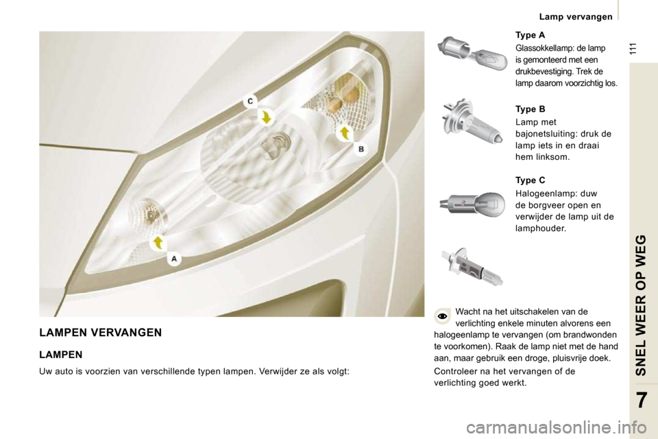 Peugeot Expert VU 2009 Handleiding (in Dutch) 111
Lamp vervangen
SNEL WEER OP WEG
7
LAMPEN VERVANGEN
Type A
Glassokkellamp: de lamp
is gemonteerd met een
drukbevestiging. Trek de
lamp daarom voorzichtig los.
Type B
La Peugeot Expert VU 2009 Handleiding (in Dutch) 111
Lamp vervangen
SNEL WEER OP WEG
7
LAMPEN VERVANGEN
Type A
Glassokkellamp: de lamp
is gemonteerd met een
drukbevestiging. Trek de
lamp daarom voorzichtig los.
Type B
La